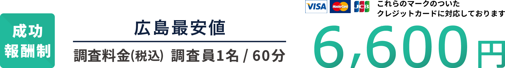 成功報酬制 広島最安値 調査料金(税込) 調査員1名60分 6,600円 各種クレジットカードに対応しております